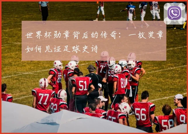 世界杯勋章背后的传奇：一枚奖章如何见证足球史诗