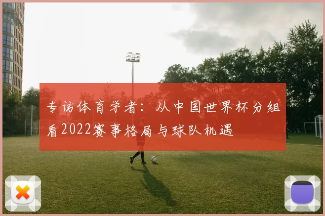 专访体育学者：从中国世界杯分组看2022赛事格局与球队机遇
