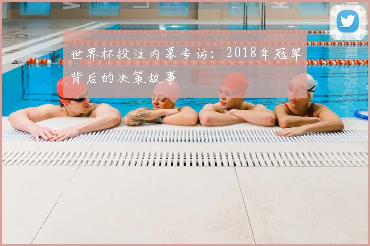 世界杯投注内幕专访：2018年冠军背后的决策故事