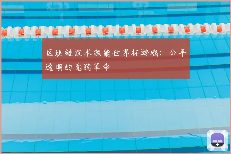 区块链技术赋能世界杯游戏:公平透明的竞猜革命