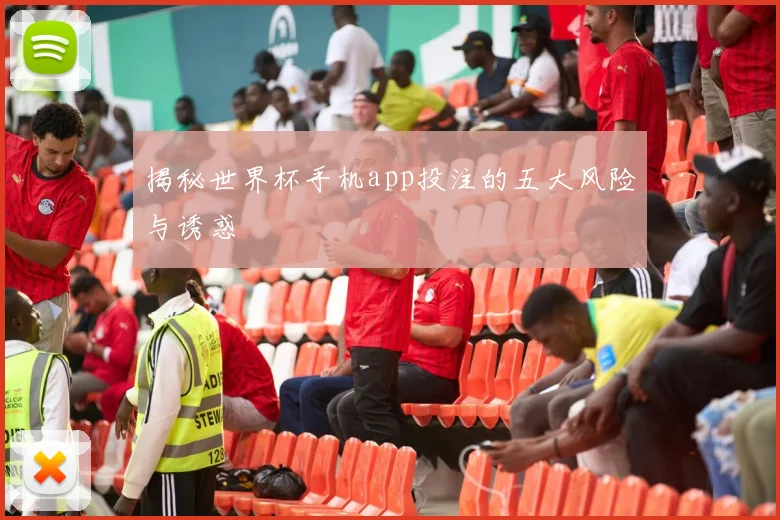 揭秘世界杯手机app投注的五大风险与诱惑