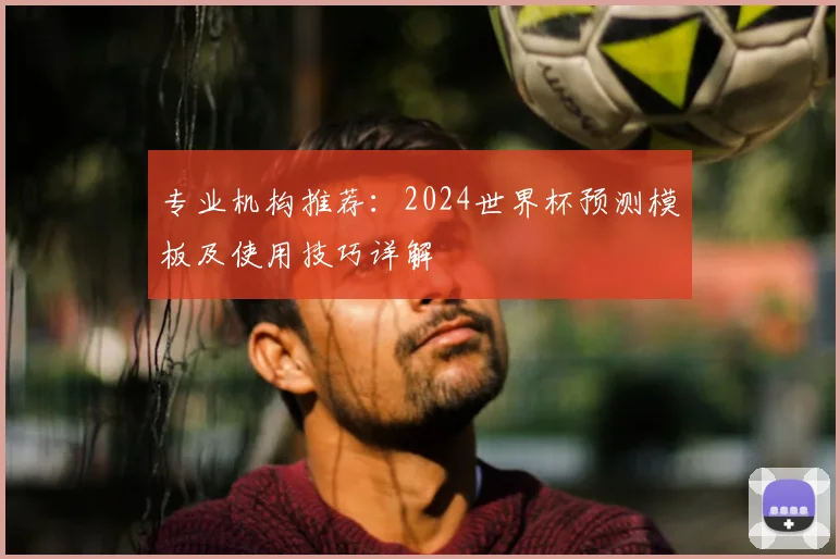 专业机构推荐:2024世界杯预测模板及使用技巧详解