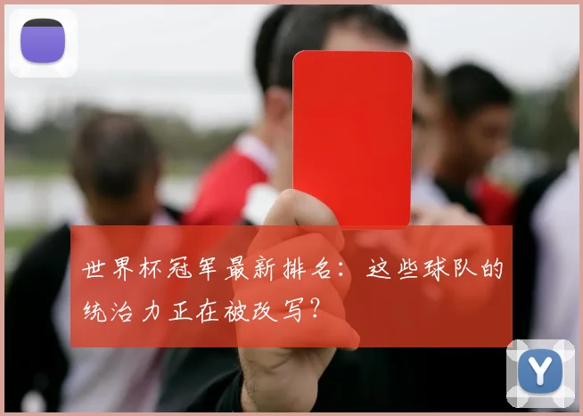 世界杯冠军最新排名:这些球队的统治力正在被改写?