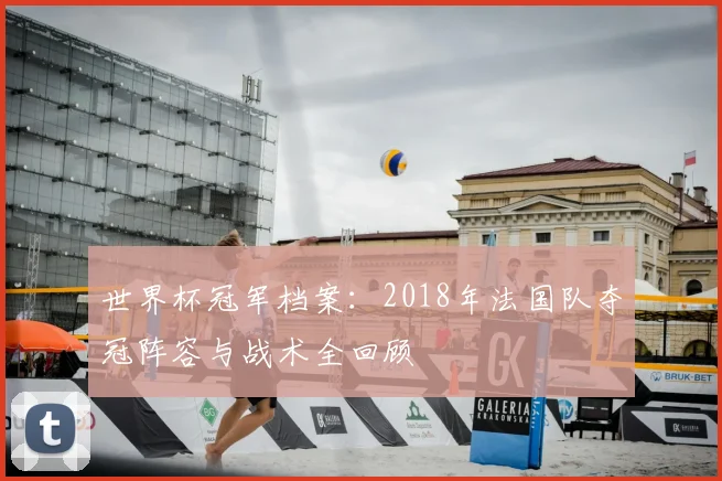世界杯冠军档案：2018年法国队夺冠阵容与战术全回顾