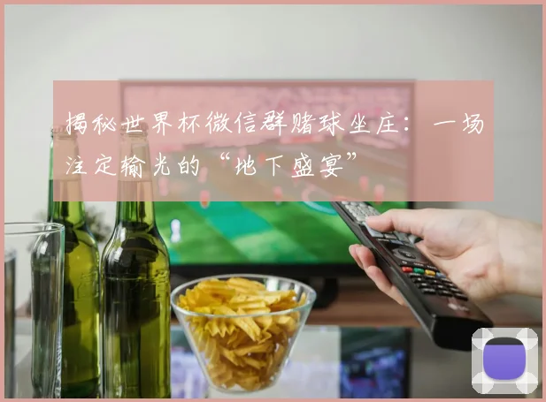 揭秘世界杯微信群赌球坐庄：一场注定输光的“地下盛宴”