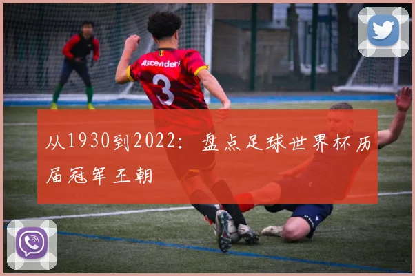 从1930到2022：盘点足球世界杯历届冠军王朝