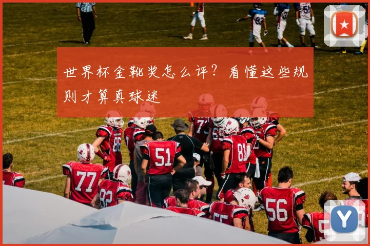 世界杯金靴奖怎么评？看懂这些规则才算真球迷