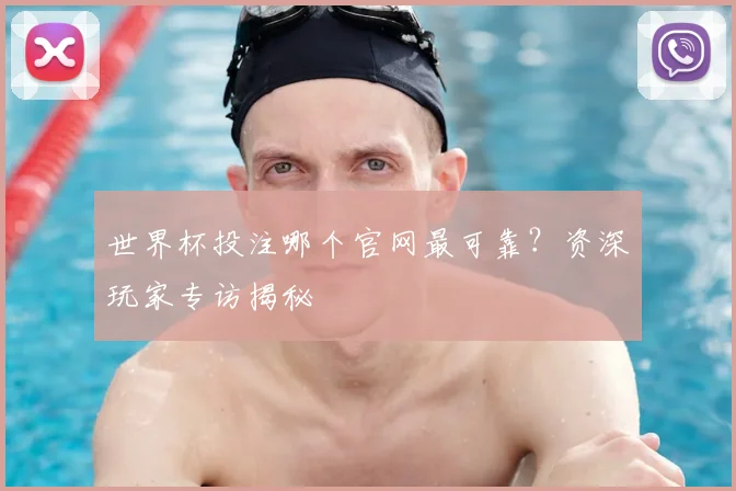 世界杯投注哪个官网最可靠?资深玩家专访揭秘