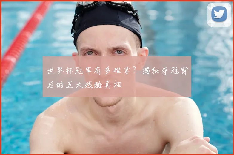 世界杯冠军有多难拿?揭秘夺冠背后的五大残酷真相