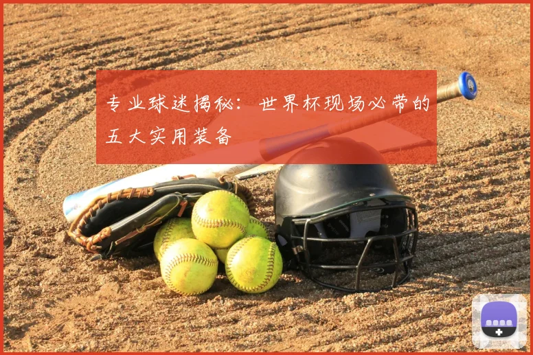 专业球迷揭秘:世界杯现场必带的五大实用装备