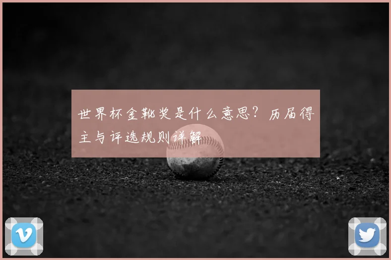 世界杯金靴奖是什么意思?历届得主与评选规则详解