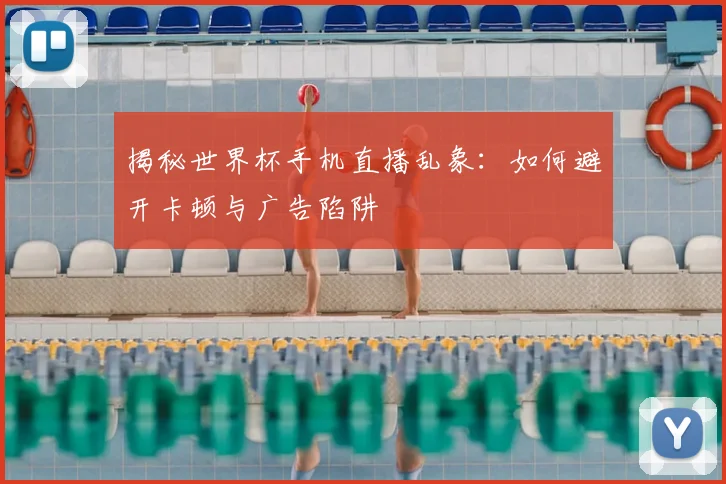 揭秘世界杯手机直播乱象：如何避开卡顿与广告陷阱