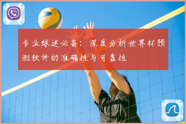 专业球迷必备:深度分析世界杯预测软件的准确性与可靠性