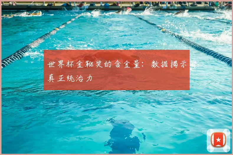 世界杯金靴奖的含金量:数据揭示真正统治力