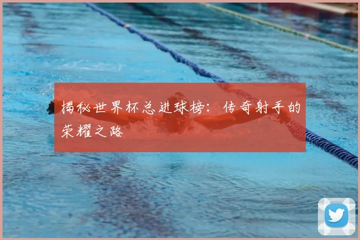 揭秘世界杯总进球榜：传奇射手的荣耀之路