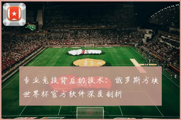 专业竞技背后的技术:俄罗斯方块世界杯官方软件深度剖析