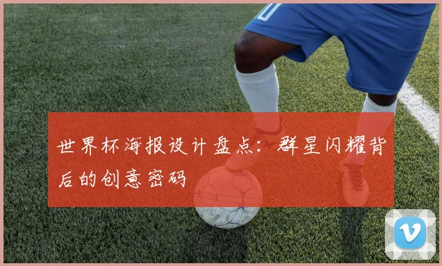 世界杯海报设计盘点：群星闪耀背后的创意密码
