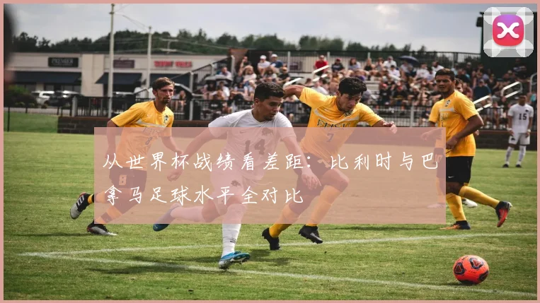 从世界杯战绩看差距：比利时与巴拿马足球水平全对比