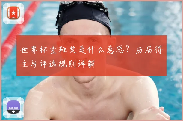 世界杯金靴奖是什么意思?历届得主与评选规则详解