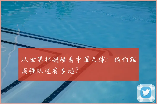 从世界杯战绩看中国足球:我们距离强队还有多远?